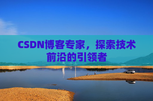 CSDN博客专家,探索技术前沿的引领者